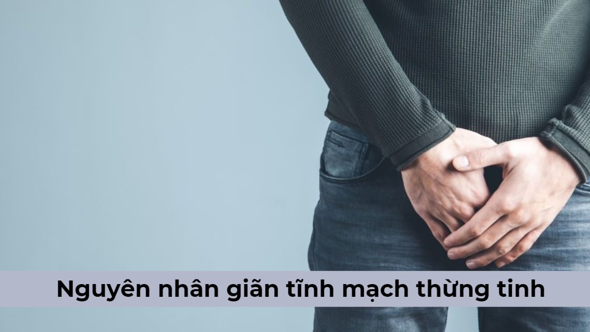 Nguyên nhân gây giãn tĩnh mạch thừng tinh 